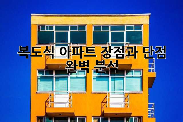 복도식 아파트, 장점과 단점 완벽 분석! 복도식 아파트, 장점과 단점 완벽 분석!