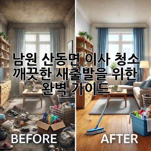 남원 산동면 이사 청소: 깨끗한 새출발을 위한 완벽 가이드