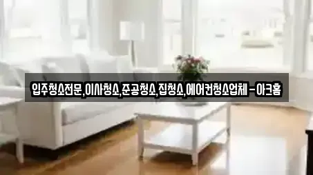 입주청소전문,이사청소,준공청소,집청소,에어컨청소업체-아크홈
