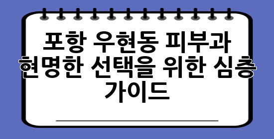 포항 우현동 피부과, 현명한 선택을 위한 심층 가이드 💆‍♀️✨