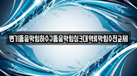 변기뚫음막힘하수구뚫음막힘싱크대역류막힘수전교체