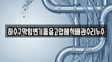 하수구막힘변기뚫음고압세척배관수리누수