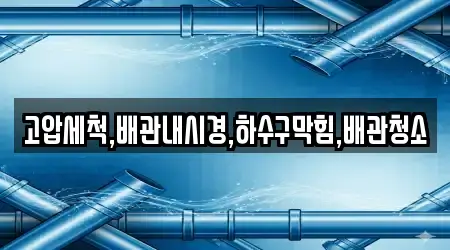 고압세척,배관내시경,하수구막힘,배관청소