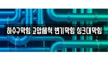 하수구막힘 고압세척 변기막힘 싱크대막힘