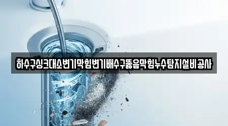 하수구싱크대소변기막힘변기배수구뚫음막힘누수탐지설비공사