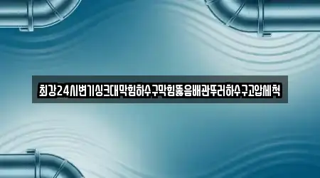 최강24시변기싱크대막힘하수구막힘뚫음배관뚜러하수구고압세척