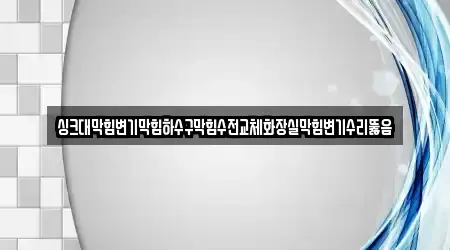 싱크대막힘변기막힘하수구막힘수전교체화장실막힘변기수리뚫음