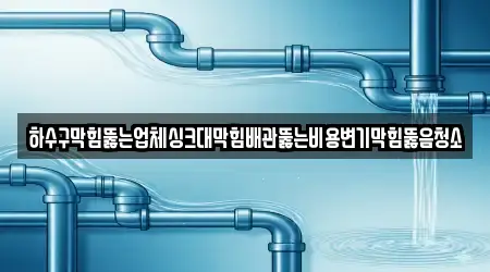 하수구막힘뚫는업체싱크대막힘배관뚫는비용변기막힘뚫음청소