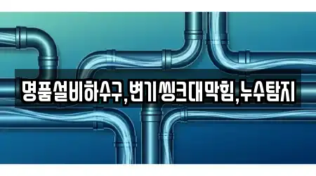 명품설비하수구,변기씽크대막힘,누수탐지