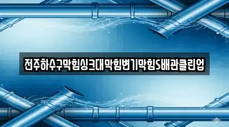 전주하수구막힘싱크대막힘변기막힘S배관클린업
