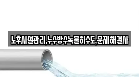 노후시설관리,누수방수녹물하수도,문제해결사