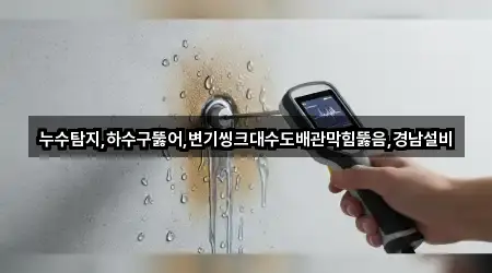 누수탐지,하수구뚫어,변기씽크대수도배관막힘뚫음,경남설비