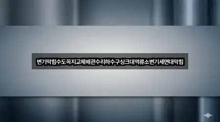 변기막힘수도꼭지교체배관수리하수구싱크대역류소변기세면대막힘