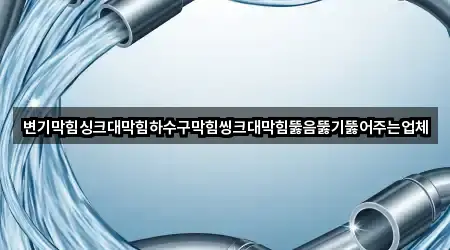 변기막힘싱크대막힘하수구막힘씽크대막힘뚫음뚫기뚫어주는업체