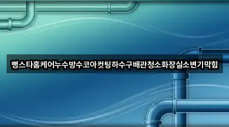 뻥스타홈케어누수방수코아컷팅하수구배관청소화장실소변기막힘