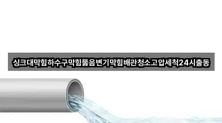 싱크대막힘하수구막힘뚫음변기막힘배관청소고압세척24시출동