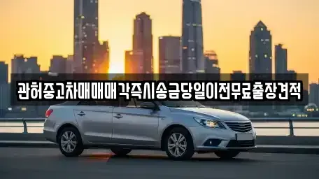 인천 동구 만석동 중고차 전문 관허중고차매매매각즉시송금당일이전무료출장견적