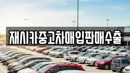 인천광역시 중구 중산동 중고차매입 전문 재시카중고차매입판매수출